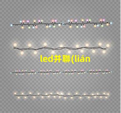 led并聯(lián)為什么燒燈珠 Led燈珠是串聯(lián)還是并聯(lián)
